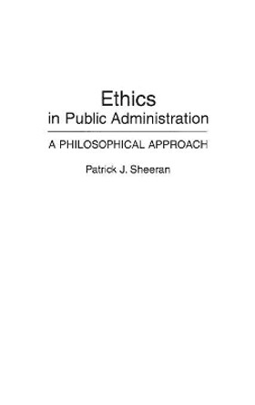 Ethics in Public Administration: A Philosophical Approach by Patrick J. Sheeran 9780275943110