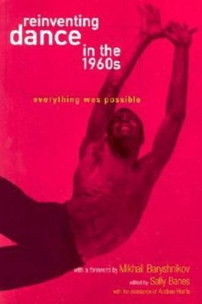 Reinventing Dance in the 1960s: Everything Was Possible by Sally Banes 9780299180140