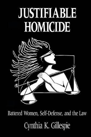 Justifiable Homicide: Battered Women, Self-defence and the Law by Cynthia K. Gillespie 9780814205211 Justifiable Homicide: Battered Women, Self-defence and the Law by Cynthia K. Gillespie 9780814205211