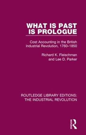 What is Past is Prologue: Cost Accounting in the British Industrial Revolution, 1760-1850 by Richard K. Fleischman