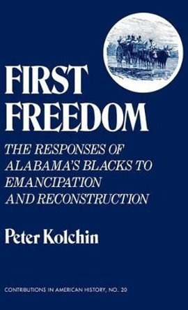 First Freedom: The Responses of Alabama's Blacks to Emancipation and Reconstruction by Peter Kolchin 9780837163857 First Freedom: The Responses of Alabama's Blacks to Emancipation and Reconstruction by Peter Kolchin 9780837163857