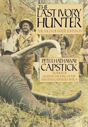 The Last Ivory Hunter: The Saga of Wally Johnson by Peter Hathaway Capstick 9780312000486