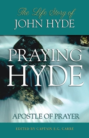 Praying Hyde, Apostle of Prayer: The Life Story of John Hyde by E.G. Carre 9780882705415