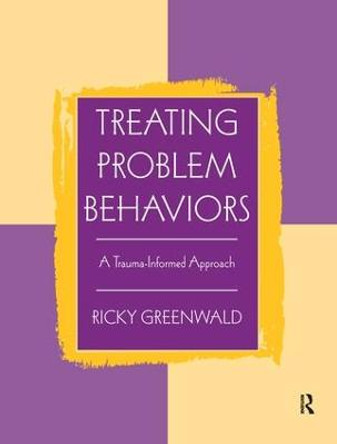 Treating Problem Behaviors: A Trauma-Informed Approach by Ricky Greenwald