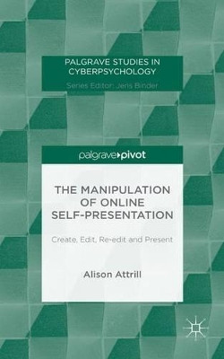 The Manipulation of Online Self-Presentation: Create, Edit, Re-edit and Present by Alison Attrill 9781137483409