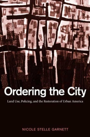 Ordering the City: Land Use, Policing, and the Restoration of Urban America by Nicole Stelle Garnett 9780300124941 Ordering the City: Land Use, Policing, and the Restoration of Urban America by Nicole Stelle Garnett 9780300124941