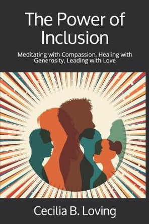 The Power of Inclusion: Meditating with Compassion, Healing with Generosity, Leading with Love by Cecilia B Loving 9780986008887