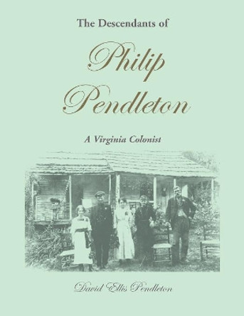The Descendants of Philip Pendleton, A Virginia Colonist by David Ellis Pendleton 9780788444579