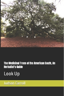 The Medicinal Trees of the American South, An Herbalist's Guide: Look Up by Judson Carroll 9781005082932