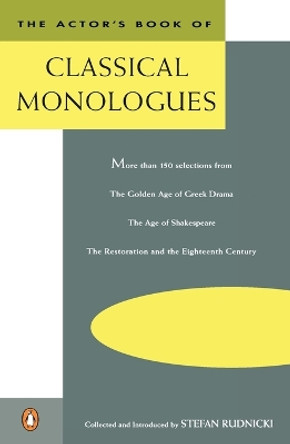 The Actor's Book of Classical Monologues: More Than 150 Selections from the Golden Age of Greek Drama, the Age of Shakespeare, the Restoration and the Eighteenth Century by Stefan Rudnicki 9780140106763