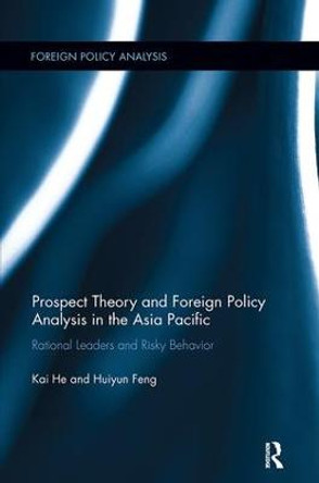 Prospect Theory and Foreign Policy Analysis in the Asia Pacific: Rational Leaders and Risky Behavior by Kai He