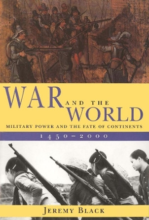 War and the World: Military Power and the Fate of Continents, 1450-2000 by Jeremy Black 9780300082852