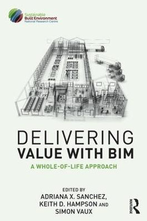 Delivering Value with BIM: A whole-of-life approach Adriana Sanchez (Sustainable Built Environment National Research Centre, Australia) 9781138118997
