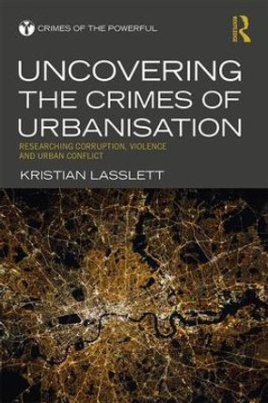 Uncovering the Crimes of Urbanisation: Researching Corruption, Violence and Urban Conflict by Kristian Lasslett