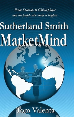 Sutherland Smith MarketMind: From Start-up to Global player and the people who made it happen. by Tom Valenta 9780648687108