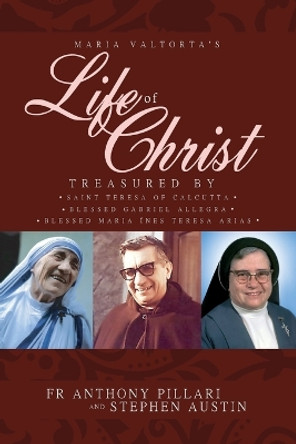 Maria Valtorta's Life of Christ: Treasured by Saint Teresa of Calcutta, Blessed Mar a In s Teresa Arias, and Blessed Gabriel Allegra by Anthony Pillari 9780986115127