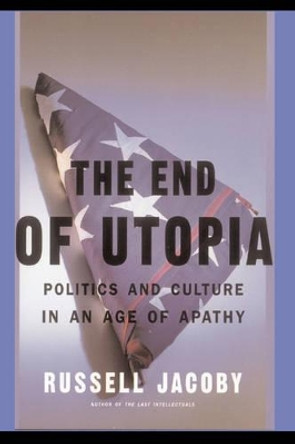 The End Of Utopia: Politics and Culture in an Age of Apathy by Russell Jacoby 9780465020010