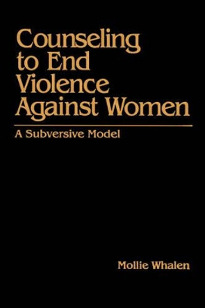 Counseling to End Violence against Women: A Subversive Model by Mollie Whalen 9780803973794