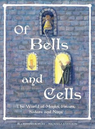 Of Bells and Cells: The World of Monks, Friars, Sisters and Nuns by M Cristina Borges 9780990656067
