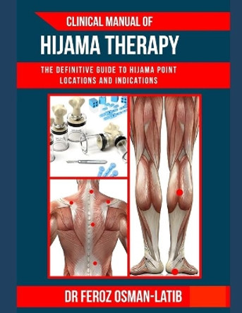 Clinical Manual of Hijama Therapy: The definitive guide to Hijama point locations and indications by Feroz Osman-Latib 9780991145546