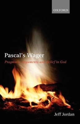 Pascal's Wager: Pragmatic Arguments and Belief in God by Jeff Jordan 9780199291328