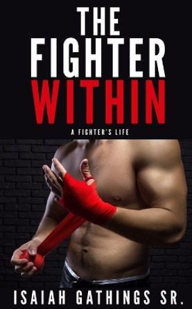 The Fighter Within: A Fighter's Life by Isaiah Gathings, Sr 9780998377322