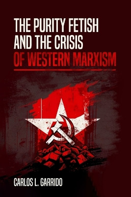 The Purity Fetish and the Crisis of Western Marxism by Carlos L Garrido 9780578278360