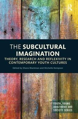 The Subcultural Imagination: Theory, Research and Reflexivity in Contemporary Youth Cultures Shane Blackman 9781138484931