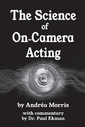 The Science of On-Camera Acting: with commentary by Dr. Paul Ekman by Andrea Morris 9780990733218