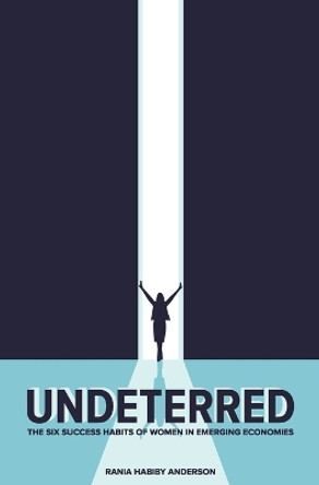 Undeterred: The Six Success Habits of Women in Emerging Economies by Rania Habiby Anderson 9780990906346