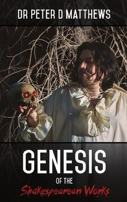 Genesis of the Shakespearean Works by Dr Peter D Matthews 9780992461607