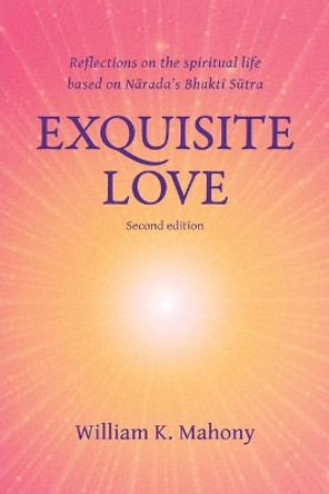 Exquisite Love: Reflections on the Spiritual Life Based on Narada's Bhakti Sutra by William K Mahony 9780991546800