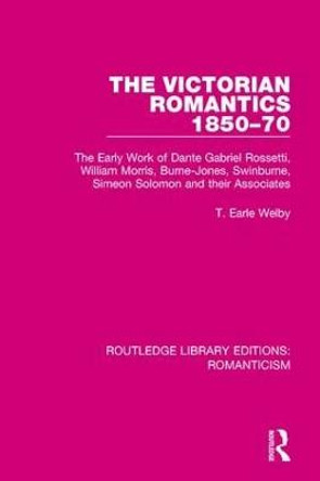 The Victorian Romantics 1850-70: The Early Work of Dante Gabriel Rossetti, William Morris, Burne-Jones, Swinburne, Simeon Solomon and their Associates by T.Earle Welby