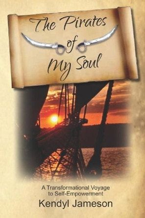 The Pirates of My Soul: A Transformational Voyage to Self-Empowerment by Kendyl Jameson 9780999249826