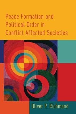 Peace Formation and Political Order in Conflict Affected Societies by Oliver P. Richmond 9780190237646