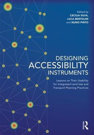 Designing Accessibility Instruments: Lessons on Their Usability for Integrated Land Use and Transport Planning Practices by Cecilia Silva