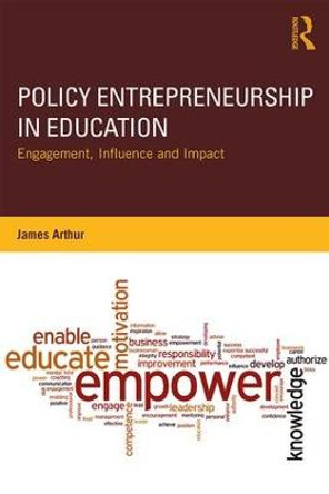 Policy Entrepreneurship in Education: Engagement, Influence and Impact by James Arthur