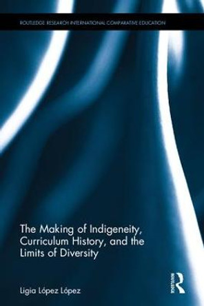 The Making of Indigeneity, Curriculum History, and the Limits of Diversity by Ligia (Licho) Lopez Lopez