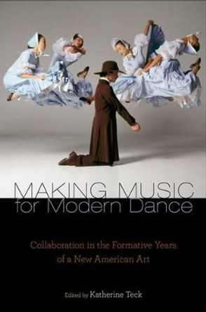Making Music for Modern Dance: Collaboration in the Formative Years of a New American Art by Katherine Teck 9780199743209 Making Music for Modern Dance: Collaboration in the Formative Years of a New American Art by Katherine Teck 9780199743209
