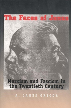 The Faces of Janus: Marxism and Fascism in the Twentieth Century by James A. Gregor 9780300106022