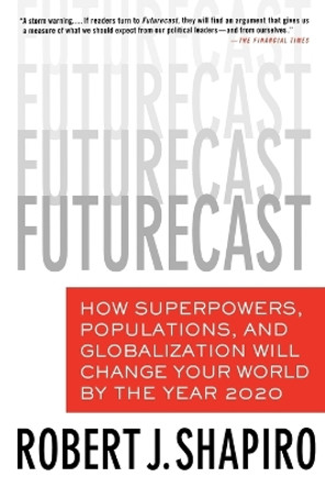 Futurecast: How Superpowers, Populations, and Globalization Will Change Your World by the Year 2020 by Robert J Shapiro 9780312352431