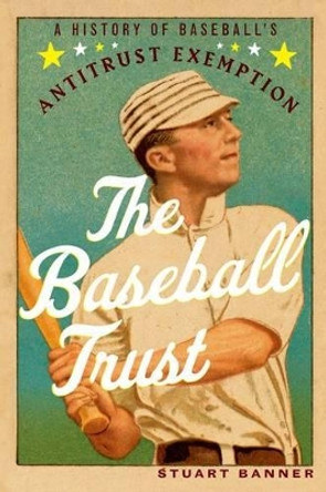 The Baseball Trust: A History of Baseball's Antitrust Exemption by Stuart Banner 9780199389728