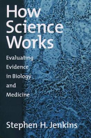 How Science Works: Evaluating Evidence in Biology and Medicine by Stephen H. Jenkins 9780195158953