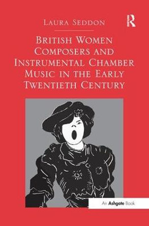 British Women Composers and Instrumental Chamber Music in the Early Twentieth Century by Laura Seddon