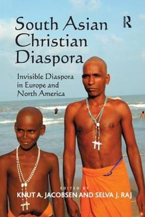 South Asian Christian Diaspora: Invisible Diaspora in Europe and North America by Selva J. Raj
