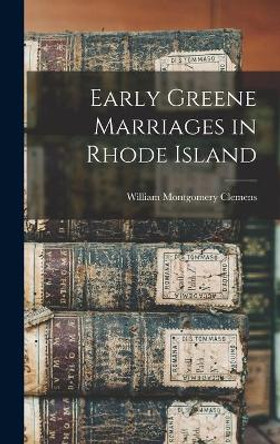 Early Greene Marriages in Rhode Island by William Montgomery 1860-1931 Clemens 9781013541452