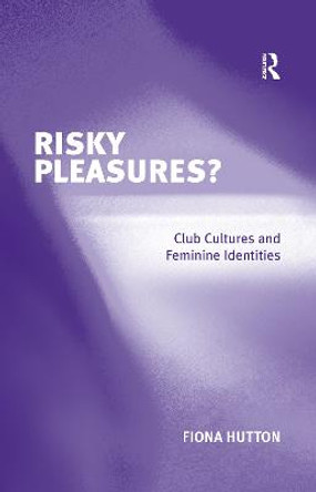 Risky Pleasures?: Club Cultures and Feminine Identities by Fiona Hutton