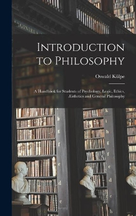 Introduction to Philosophy: a Handbook for Students of Psychology, Logic, Ethics, Æsthetics and General Philosophy by Oswald 1862-1915 Ku&#776;lpe 9781013871238