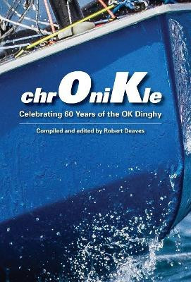 chrOniKle: Celebrating 60 Years of the OK Dinghy by Robert Deaves 9780955900198