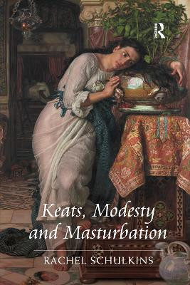 Keats, Modesty and Masturbation Rachel Schulkins 9781138272835